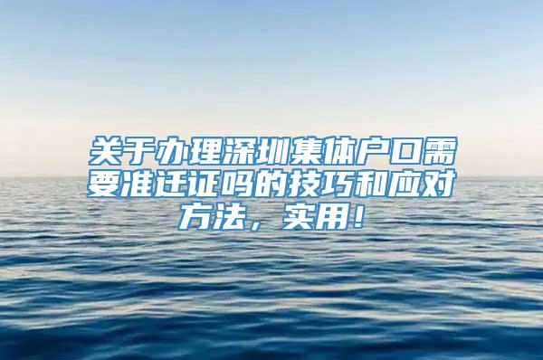 关于办理深圳集体户口需要准迁证吗的技巧和应对方法，实用！