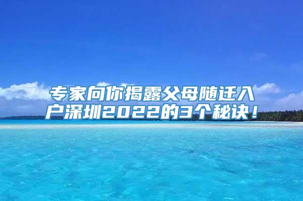 专家向你揭露父母随迁入户深圳2022的3个秘诀！