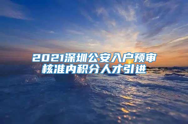 2021深圳公安入户预审核准内积分人才引进