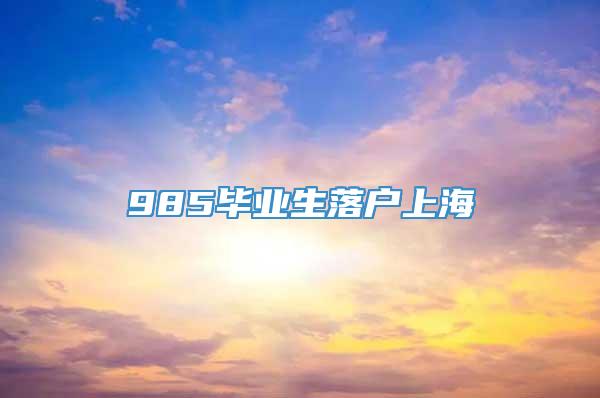 985毕业生落户上海