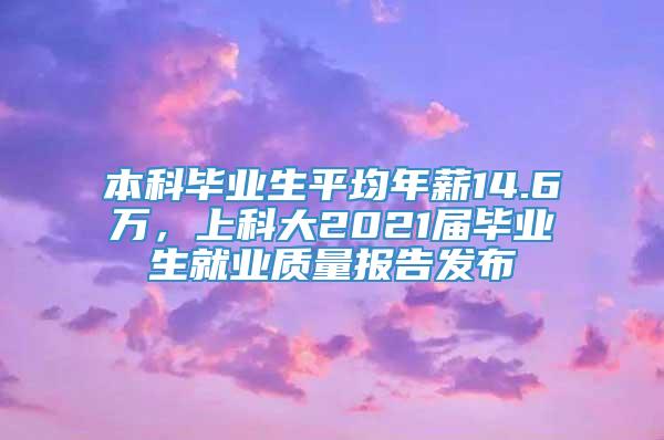 本科毕业生平均年薪14.6万，上科大2021届毕业生就业质量报告发布