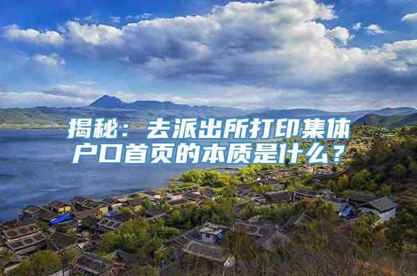 揭秘：去派出所打印集体户口首页的本质是什么？