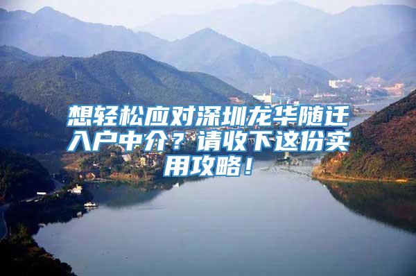 想轻松应对深圳龙华随迁入户中介？请收下这份实用攻略！