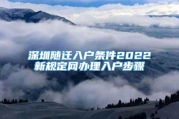 深圳随迁入户条件2022新规定网办理入户步骤