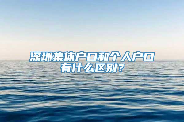 深圳集体户口和个人户口有什么区别？