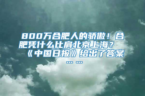 800万合肥人的骄傲！合肥凭什么比肩北京上海？《中国日报》给出了答案……