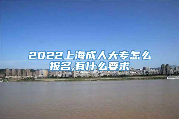 2022上海成人大专怎么报名,有什么要求