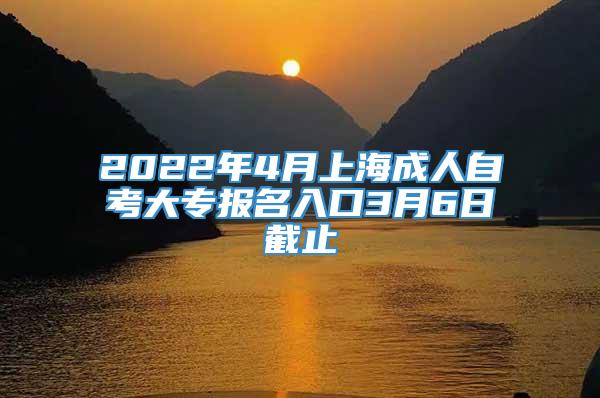 2022年4月上海成人自考大专报名入口3月6日截止