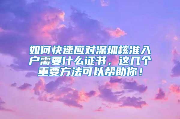 如何快速应对深圳核准入户需要什么证书，这几个重要方法可以帮助你！