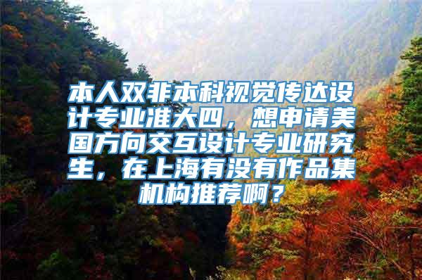 本人双非本科视觉传达设计专业准大四，想申请美国方向交互设计专业研究生，在上海有没有作品集机构推荐啊？