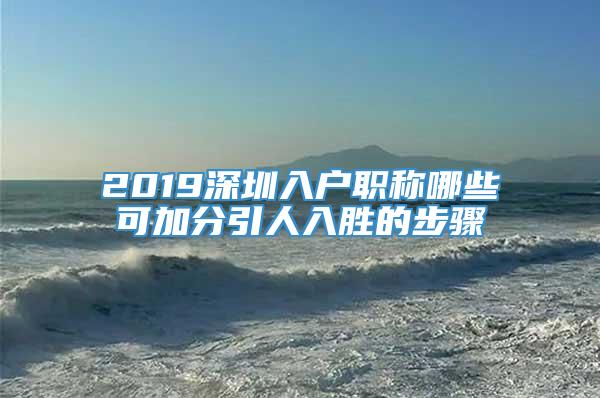 2019深圳入户职称哪些可加分引人入胜的步骤