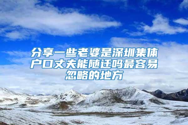 分享一些老婆是深圳集体户口丈夫能随迁吗最容易忽略的地方