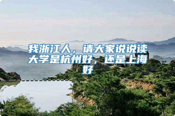 我浙江人，请大家说说读大学是杭州好，还是上海好