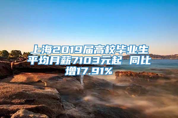 上海2019届高校毕业生平均月薪7103元起 同比增17.91%