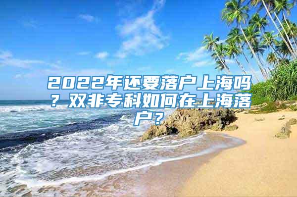 2022年还要落户上海吗？双非专科如何在上海落户？