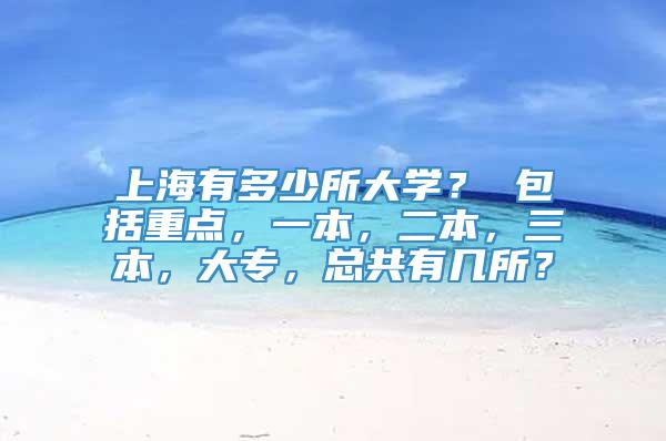 上海有多少所大学？ 包括重点，一本，二本，三本，大专，总共有几所？