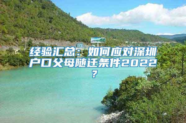 经验汇总：如何应对深圳户口父母随迁条件2022？