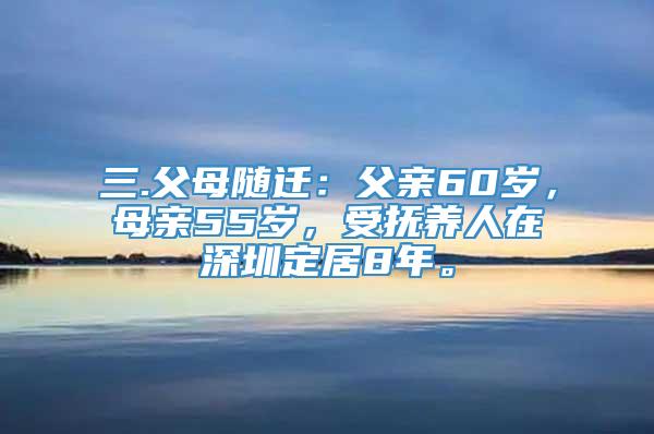 三.父母随迁：父亲60岁，母亲55岁，受抚养人在深圳定居8年。