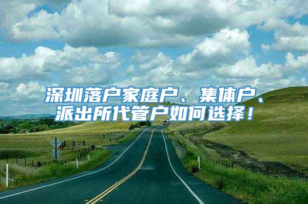 深圳落户家庭户、集体户、派出所代管户如何选择！