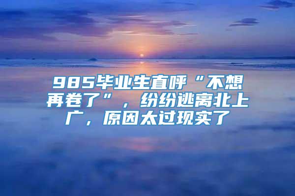 985毕业生直呼“不想再卷了”，纷纷逃离北上广，原因太过现实了