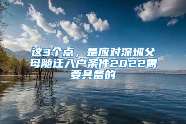 这3个点，是应对深圳父母随迁入户条件2022需要具备的