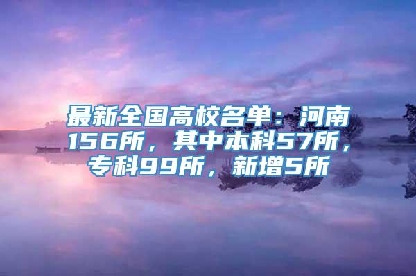 最新全国高校名单：河南156所，其中本科57所，专科99所，新增5所