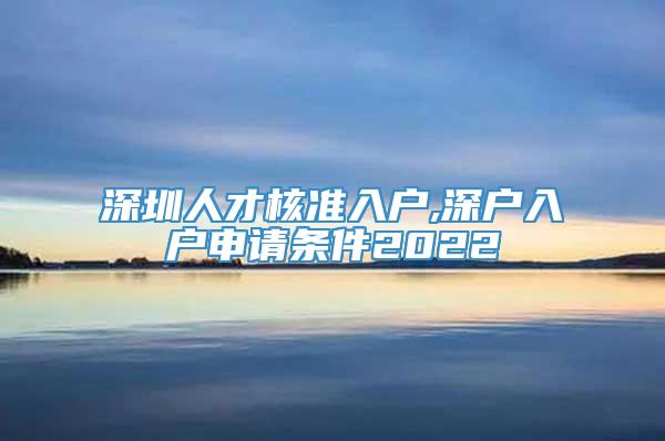 深圳人才核准入户,深户入户申请条件2022