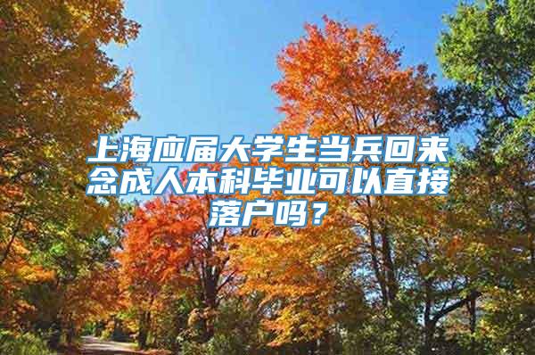 上海应届大学生当兵回来念成人本科毕业可以直接落户吗？