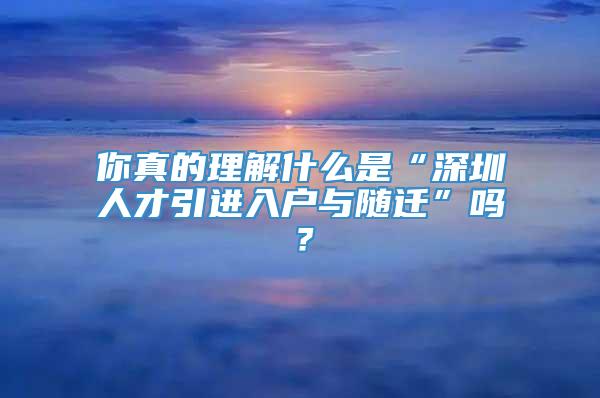 你真的理解什么是“深圳人才引进入户与随迁”吗？