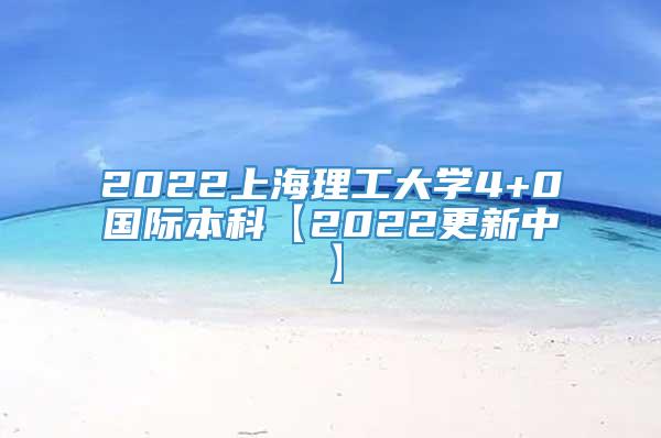 2022上海理工大学4+0国际本科【2022更新中】