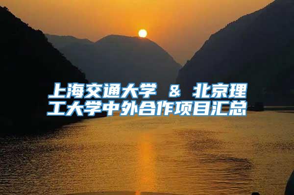 上海交通大学 & 北京理工大学中外合作项目汇总