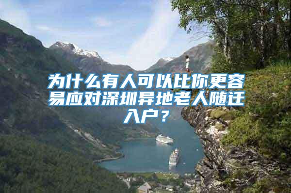 为什么有人可以比你更容易应对深圳异地老人随迁入户？