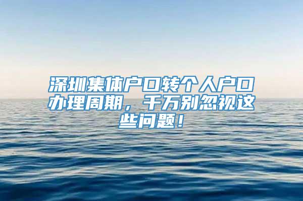 深圳集体户口转个人户口办理周期，千万别忽视这些问题！