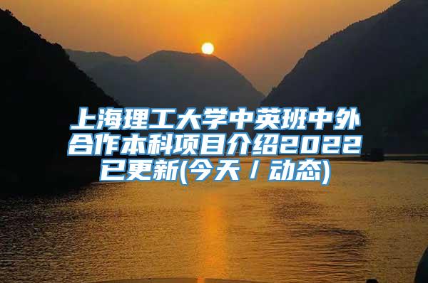 上海理工大学中英班中外合作本科项目介绍2022已更新(今天／动态)