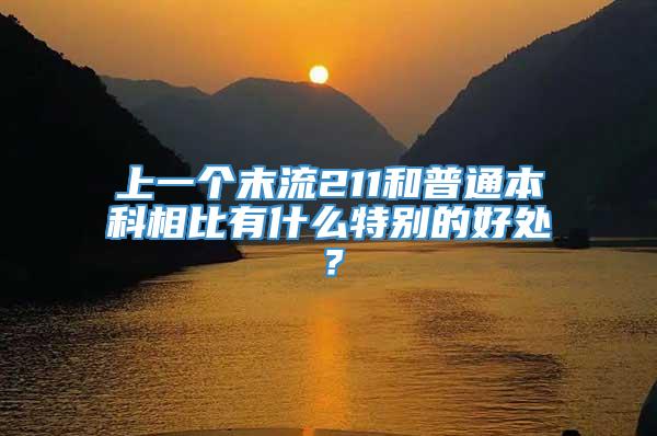 上一个末流211和普通本科相比有什么特别的好处？