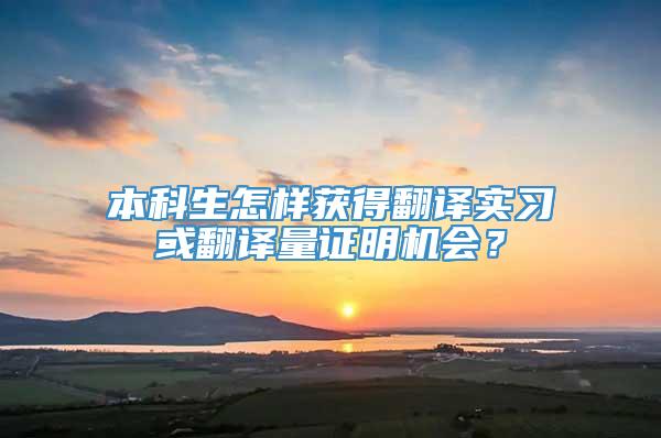 本科生怎样获得翻译实习或翻译量证明机会？