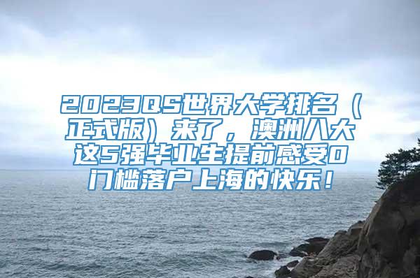 2023QS世界大学排名（正式版）来了，澳洲八大这5强毕业生提前感受0门槛落户上海的快乐！