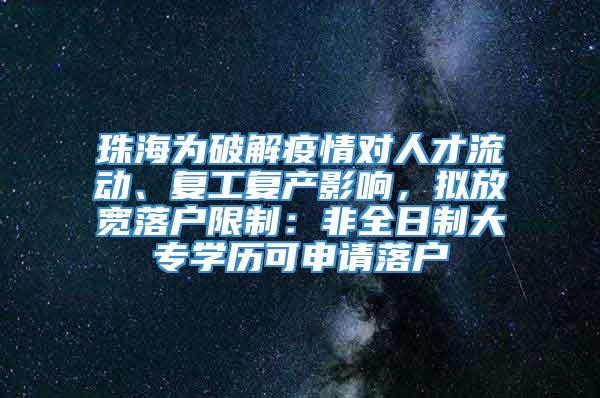 珠海为破解疫情对人才流动、复工复产影响，拟放宽落户限制：非全日制大专学历可申请落户