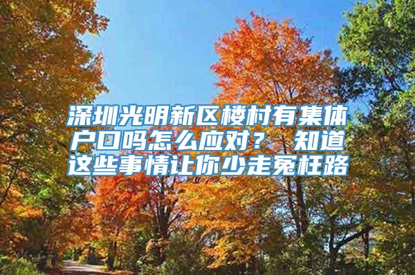 深圳光明新区楼村有集体户口吗怎么应对？ 知道这些事情让你少走冤枉路