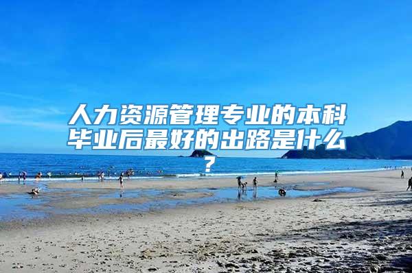 人力资源管理专业的本科毕业后最好的出路是什么？