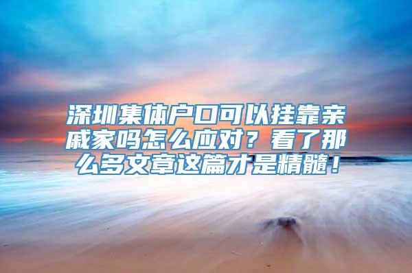 深圳集体户口可以挂靠亲戚家吗怎么应对？看了那么多文章这篇才是精髓！