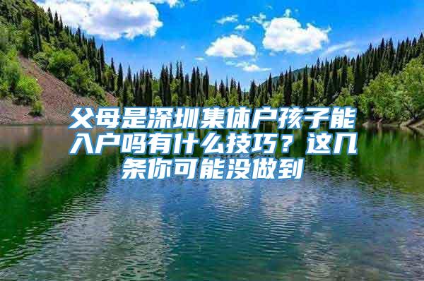 父母是深圳集体户孩子能入户吗有什么技巧？这几条你可能没做到