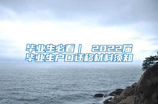 毕业生必看｜ 2022届毕业生户口迁移材料须知