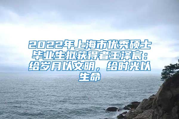 2022年上海市优秀硕士毕业生拟获得者王泽宸：给岁月以文明，给时光以生命