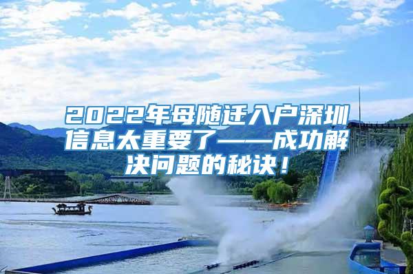 2022年母随迁入户深圳信息太重要了——成功解决问题的秘诀！