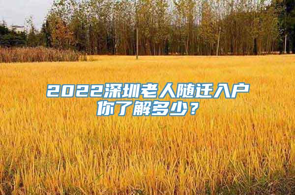 2022深圳老人随迁入户你了解多少？