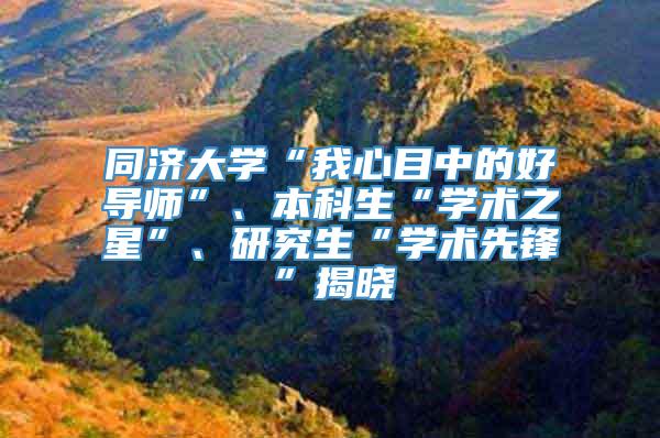 同济大学“我心目中的好导师”、本科生“学术之星”、研究生“学术先锋”揭晓