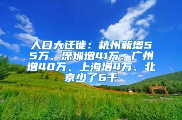 人口大迁徙：杭州新增55万、深圳增41万、广州增40万、上海增4万、北京少了6千