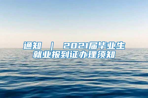 通知 ｜ 2021届毕业生就业报到证办理须知