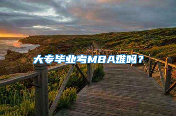 大专毕业考MBA难吗？